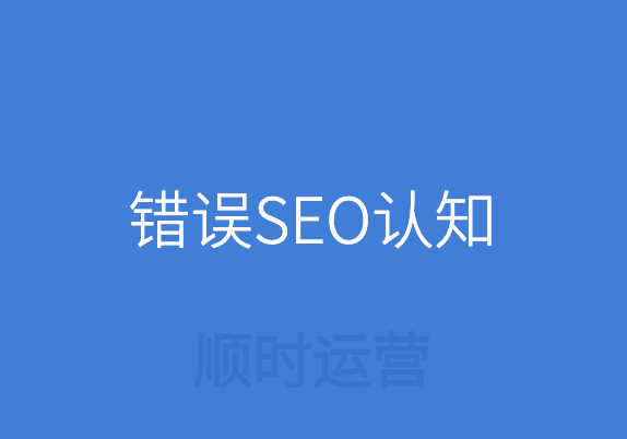 摒弃错误SEO认知，正确开展网站优化工作！